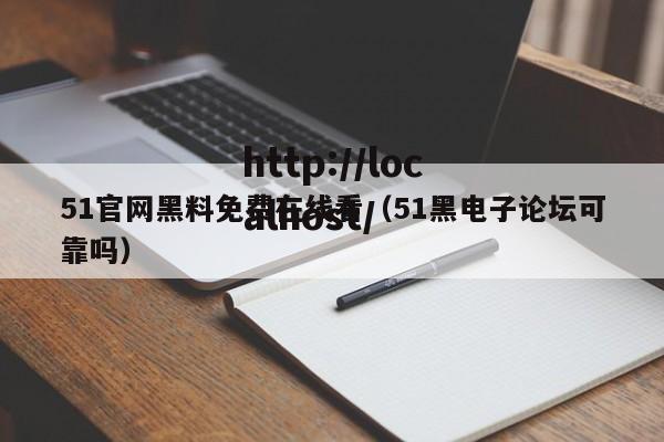 51官网黑料免费在线看(51黑电子论坛可靠吗)