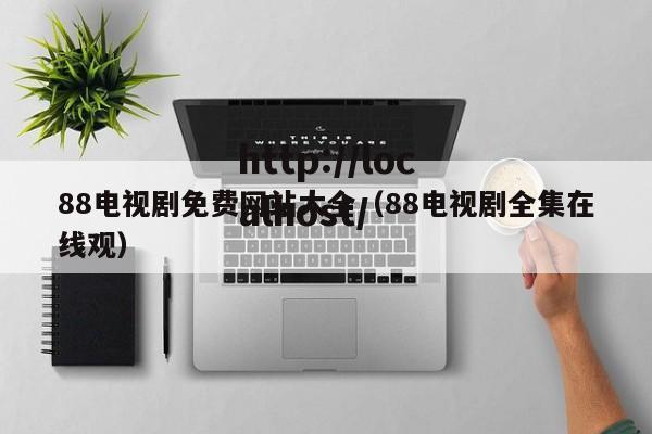 88电视剧免费网站大全(88电视剧全集在线观)